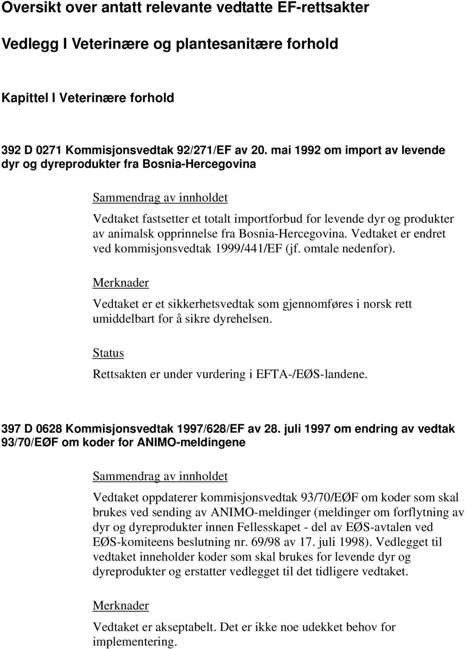 Vedtaket er endret ved kommisjonsvedtak 1999/441/EF (jf. omtale nedenfor). Vedtaket er et sikkerhetsvedtak som gjennomføres i norsk rett umiddelbart for å sikre dyrehelsen.