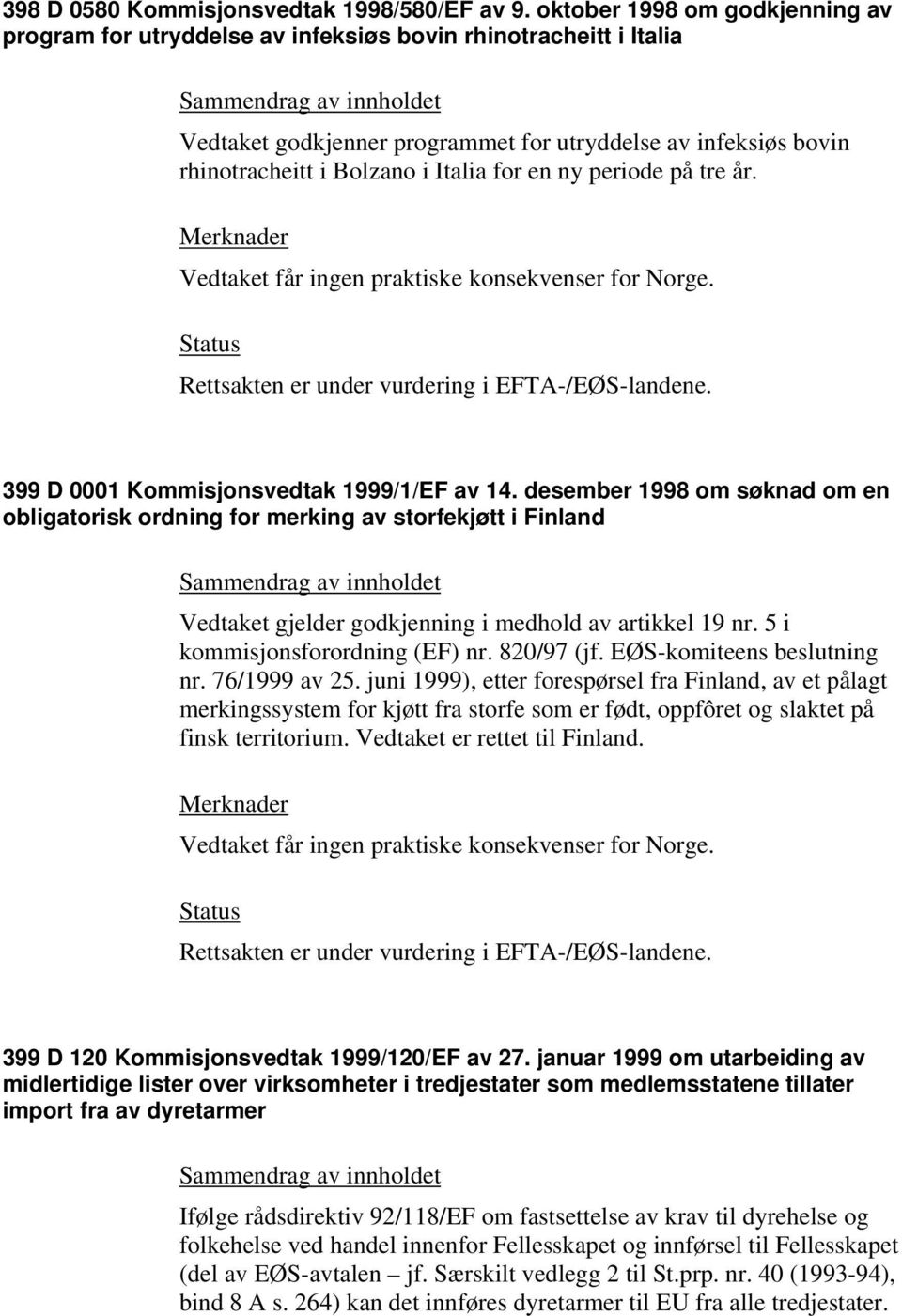 en ny periode på tre år. Vedtaket får ingen praktiske konsekvenser for Norge. 399 D 0001 Kommisjonsvedtak 1999/1/EF av 14.