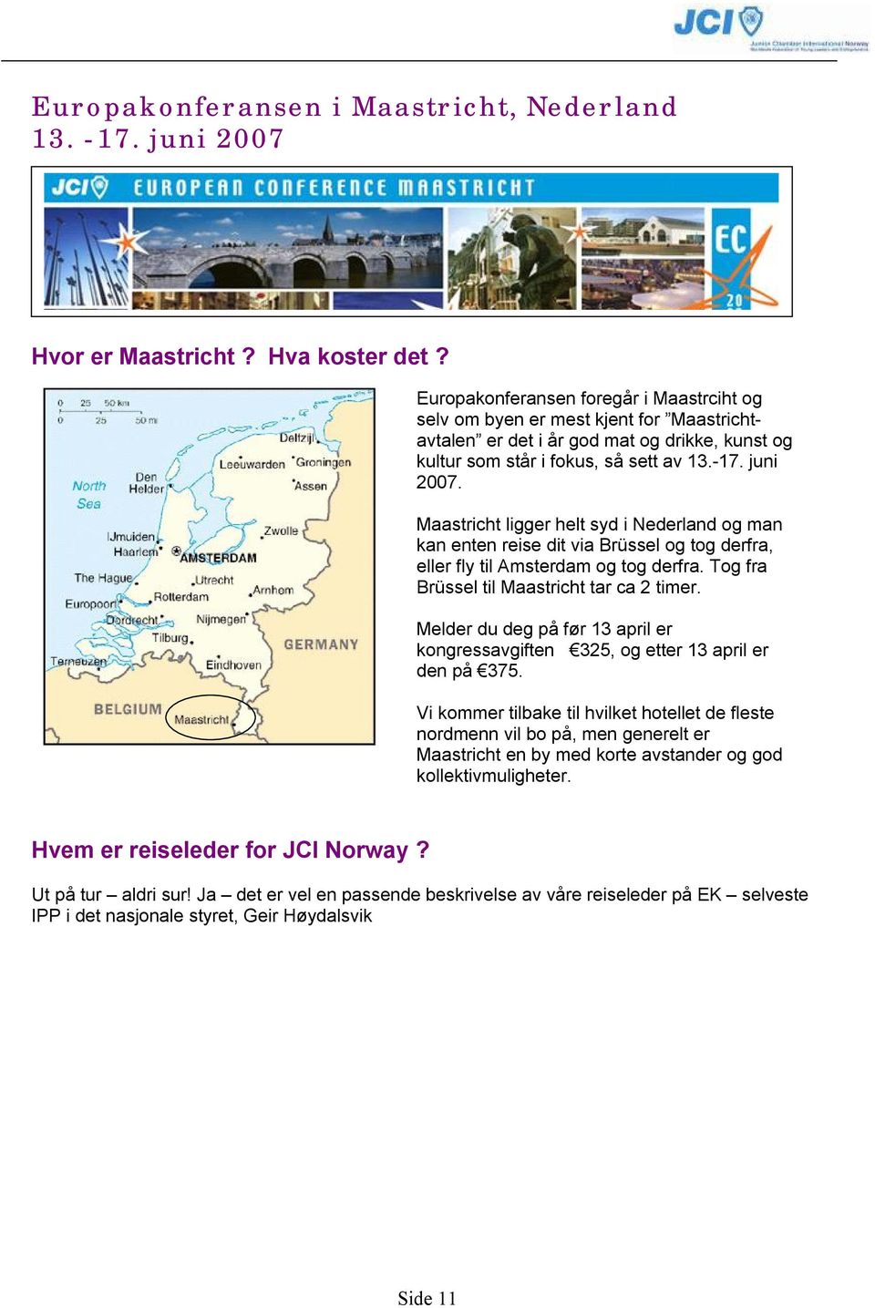 Maastricht ligger helt syd i Nederland og man kan enten reise dit via Brüssel og tog derfra, eller fly til Amsterdam og tog derfra. Tog fra Brüssel til Maastricht tar ca 2 timer.