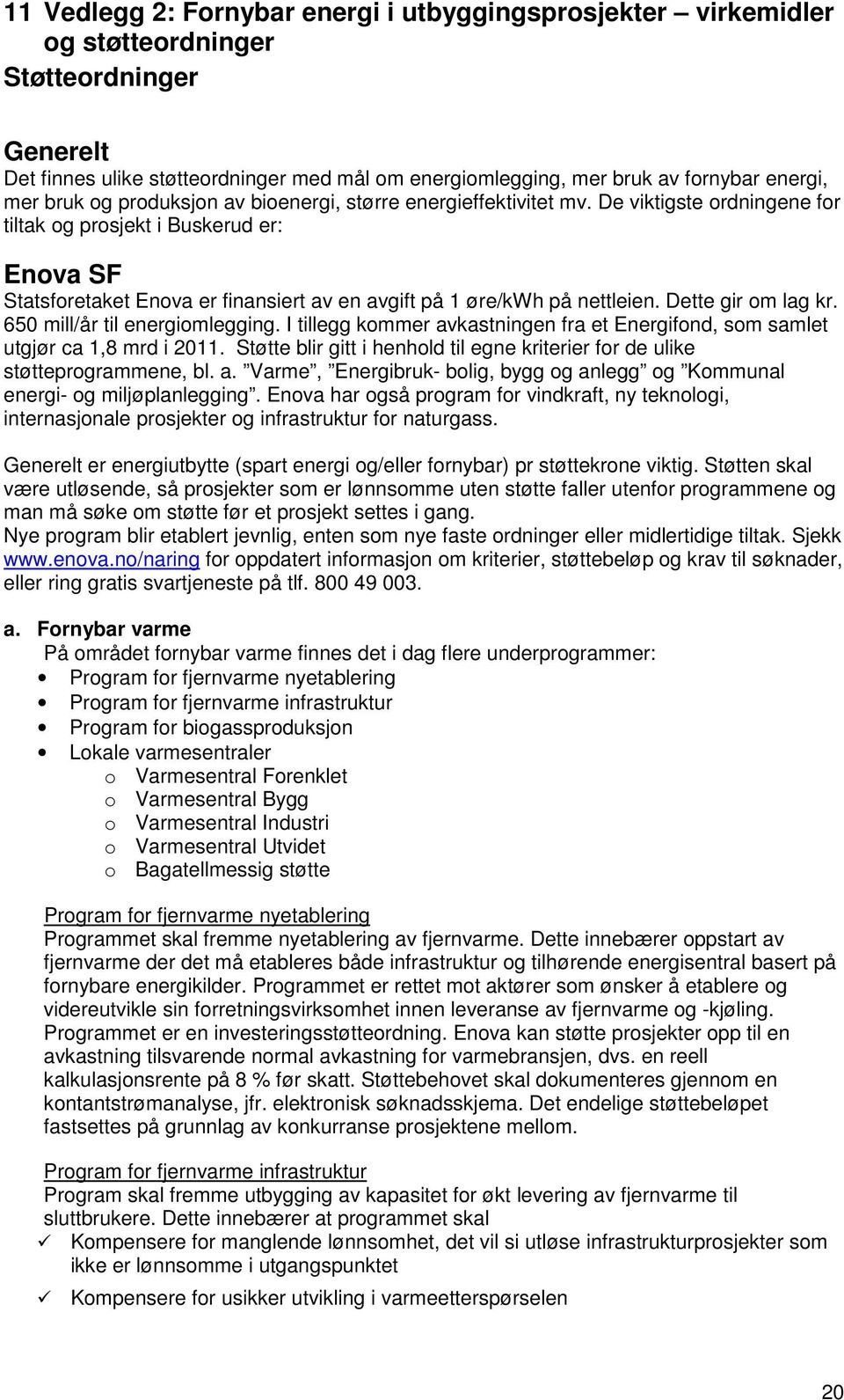 De viktigste ordningene for tiltak og prosjekt i Buskerud er: Enova SF Statsforetaket Enova er finansiert av en avgift på 1 øre/kwh på nettleien. Dette gir om lag kr. 650 mill/år til energiomlegging.