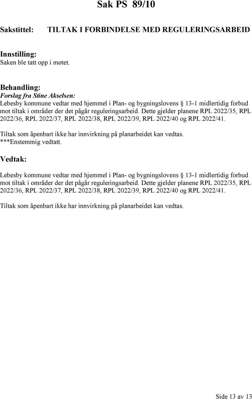 Dette gjelder planene RPL 2022/35, RPL 2022/36, RPL 2022/37, RPL 2022/38, RPL 2022/39, RPL 2022/40 og RPL 2022/41. Tiltak som åpenbart ikke har innvirkning på planarbeidet kan vedtas.