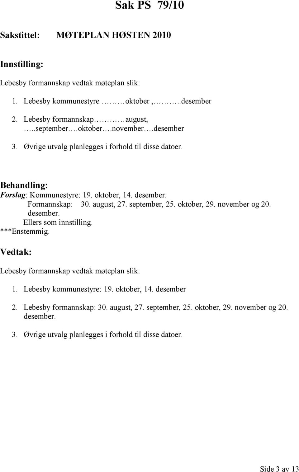 september, 25. oktober, 29. november og 20. desember. Ellers som innstilling. ***Enstemmig. Lebesby formannskap vedtak møteplan slik: 1. Lebesby kommunestyre: 19.