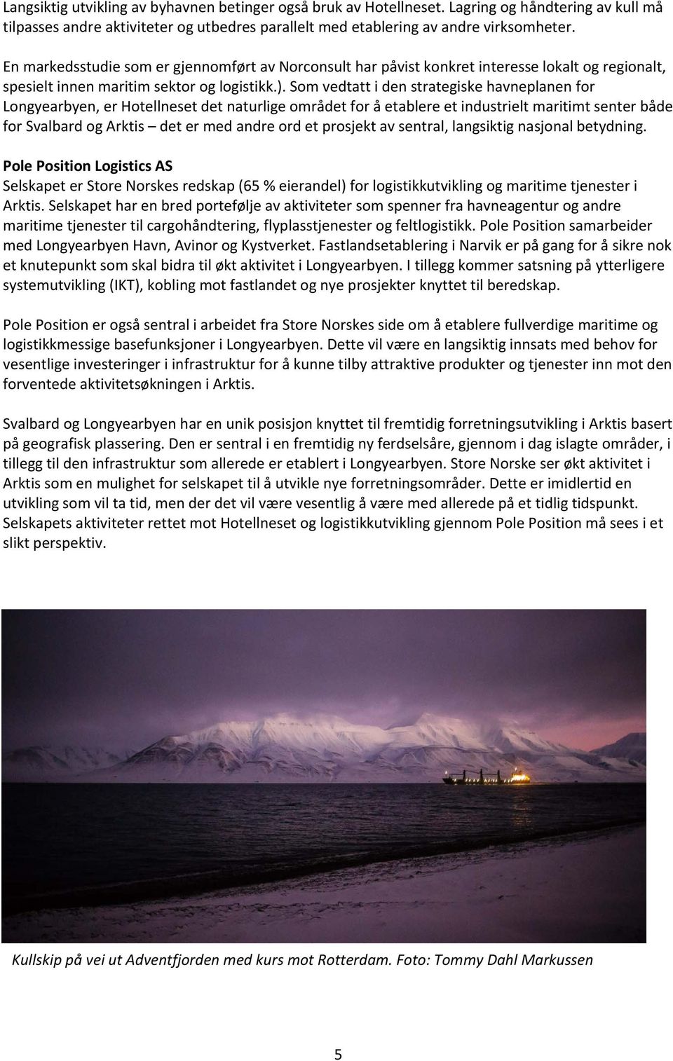 Som vedtatt i den strategiske havneplanen for Longyearbyen, er Hotellneset det naturlige området for å etablere et industrielt maritimt senter både for Svalbard og Arktis det er med andre ord et