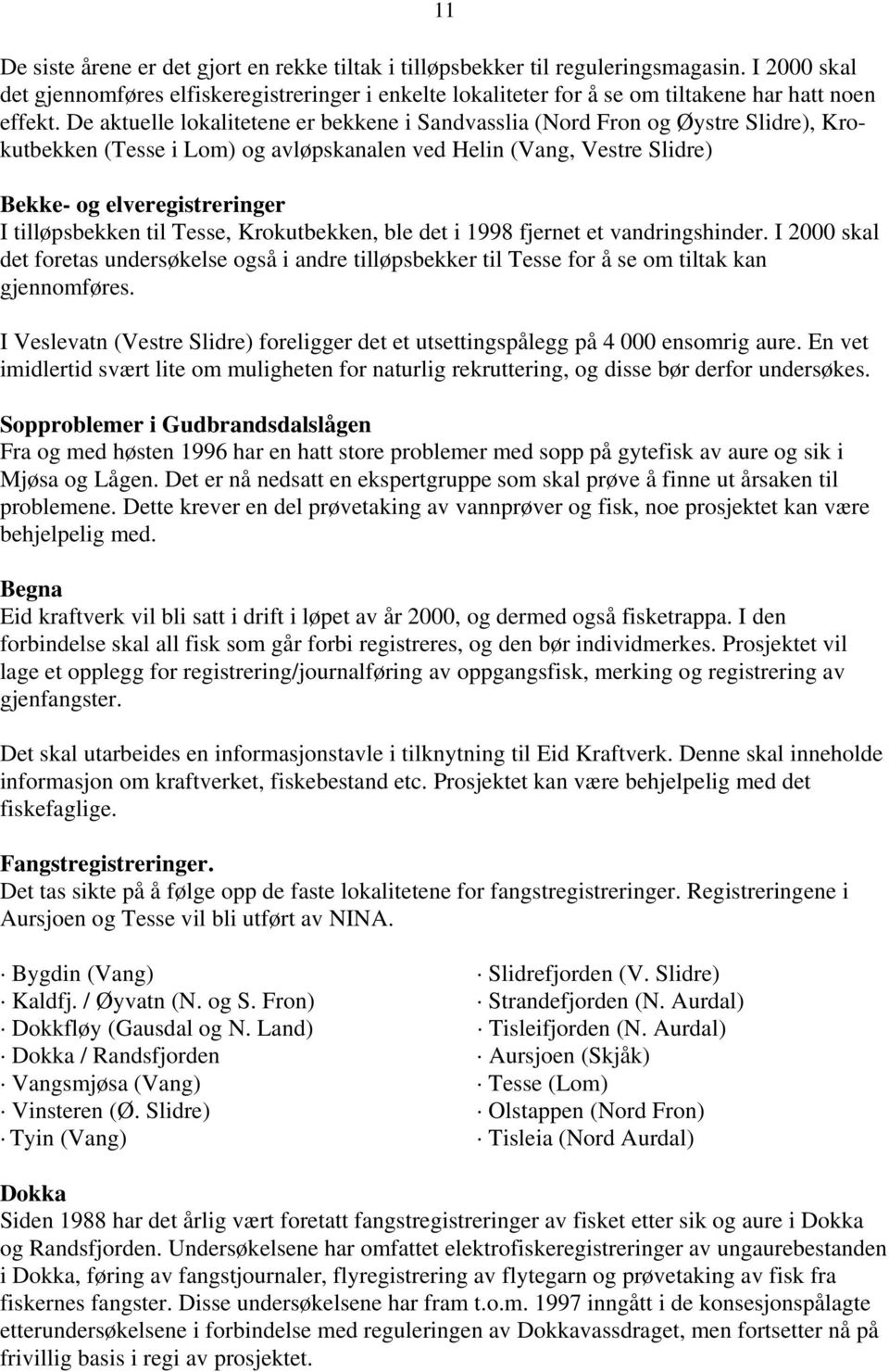 De aktuelle lokalitetene er bekkene i Sandvasslia (Nord Fron og Øystre Slidre), Krokutbekken (Tesse i Lom) og avløpskanalen ved Helin (Vang, Vestre Slidre) Bekke- og elveregistreringer I