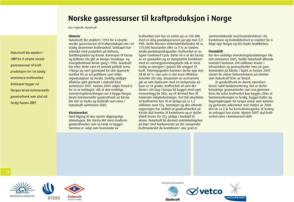Historie Naturkraft ble etablert i 1994 for å utnytte norske gassressurser til kraftproduksjon inn i et stadig strammere kraftmarked.