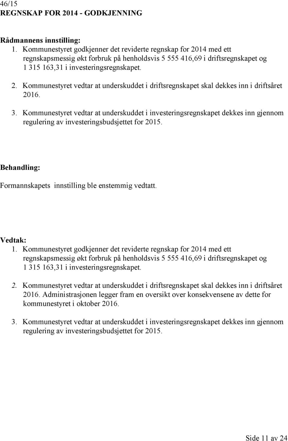 3. Kommunestyret vedtar at underskuddet i investeringsregnskapet dekkes inn gjennom regulering av investeringsbudsjettet for 2015. Formannskapets innstilling ble enstemmig vedtatt. 1.