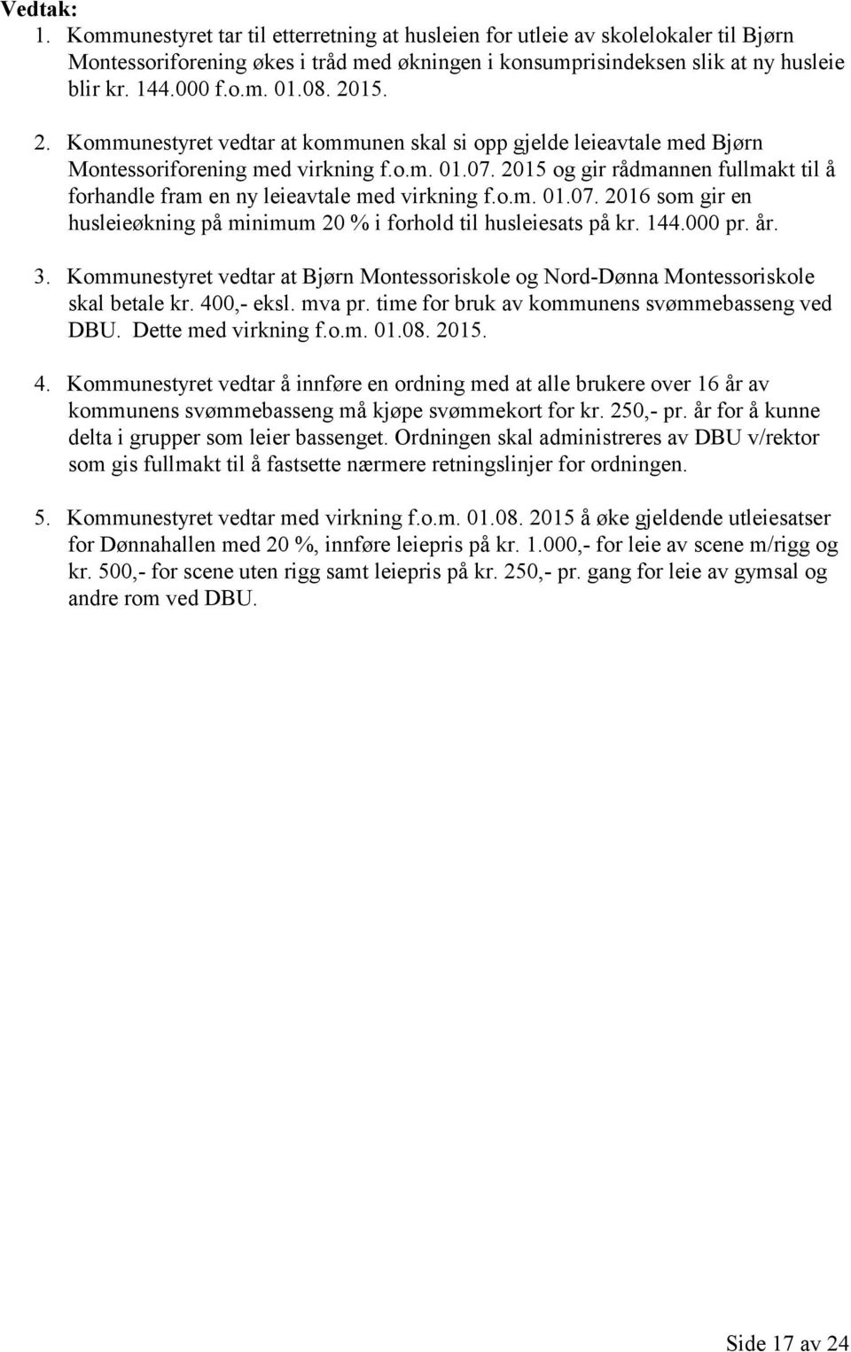 2015 og gir rådmannen fullmakt til å forhandle fram en ny leieavtale med virkning f.o.m. 01.07. 2016 som gir en husleieøkning på minimum 20 % i forhold til husleiesats på kr. 144.000 pr. år. 3.