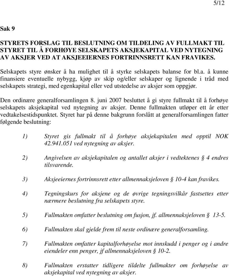 Den ordinære generalforsamlingen 8. juni 2007 besluttet å gi styre fullmakt til å forhøye selskapets aksjekapital ved nytegning av aksjer. Denne fullmakten utløper ett år etter vedtakelsestidspunktet.