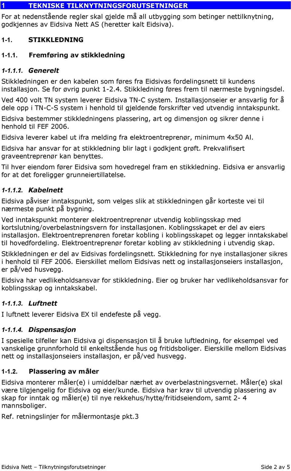 Stikkledning føres frem til nærmeste bygningsdel. Ved 400 volt TN system leverer Eidsiva TN-C system.