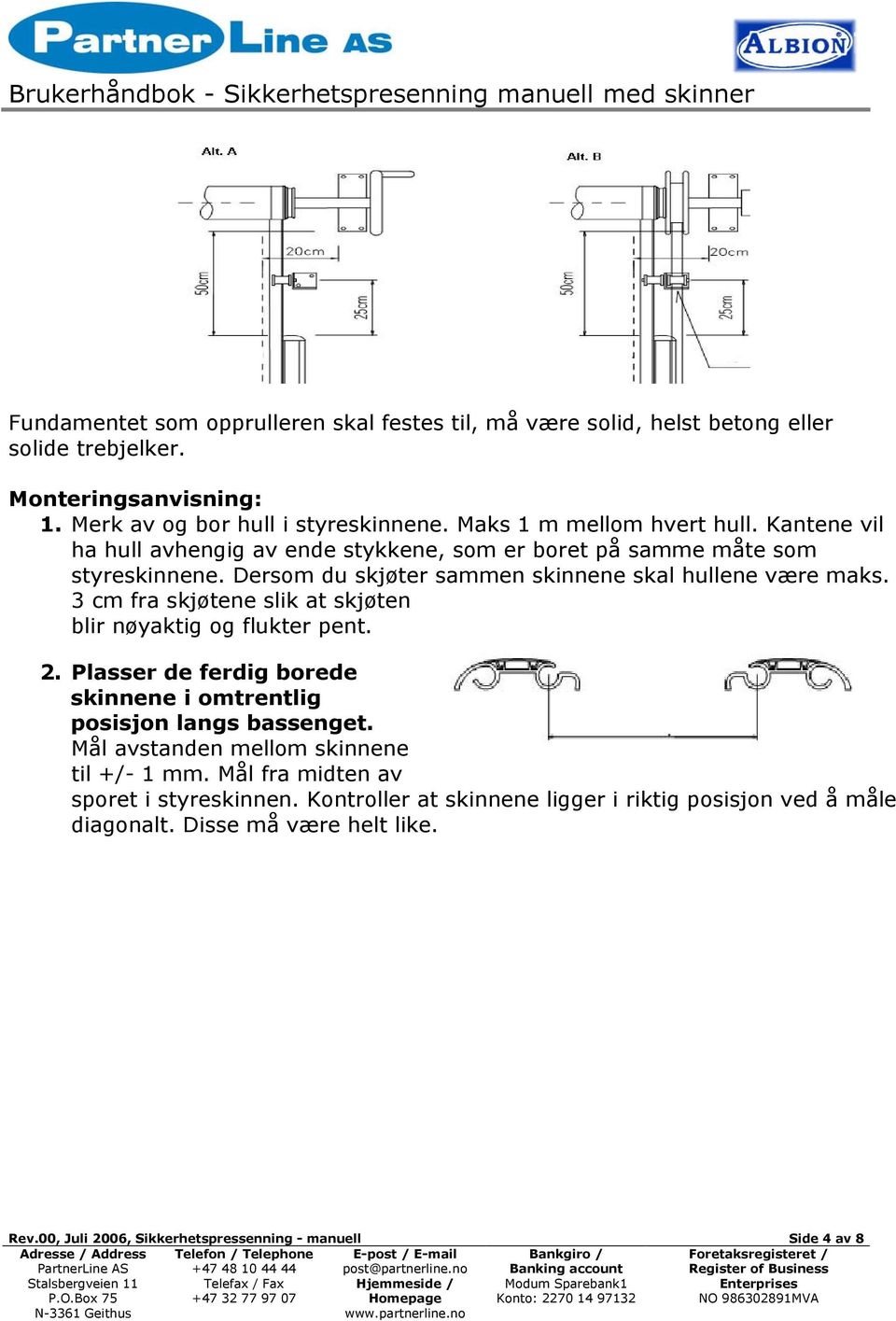 3 cm fra skjøtene slik at skjøten blir nøyaktig og flukter pent. 2. Plasser de ferdig borede skinnene i omtrentlig posisjon langs bassenget.