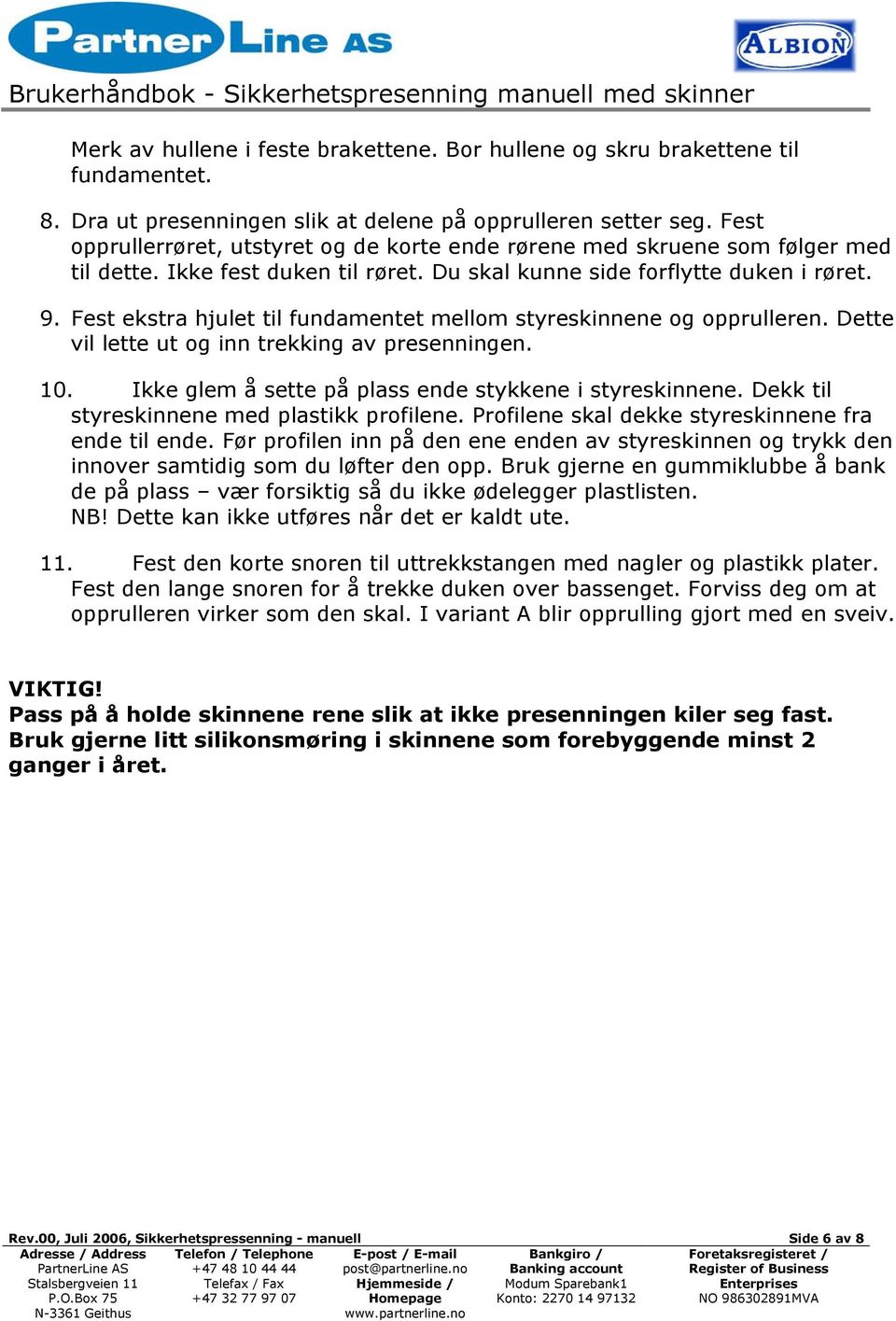 Fest ekstra hjulet til fundamentet mellom styreskinnene og opprulleren. Dette vil lette ut og inn trekking av presenningen. 10. Ikke glem å sette på plass ende stykkene i styreskinnene.