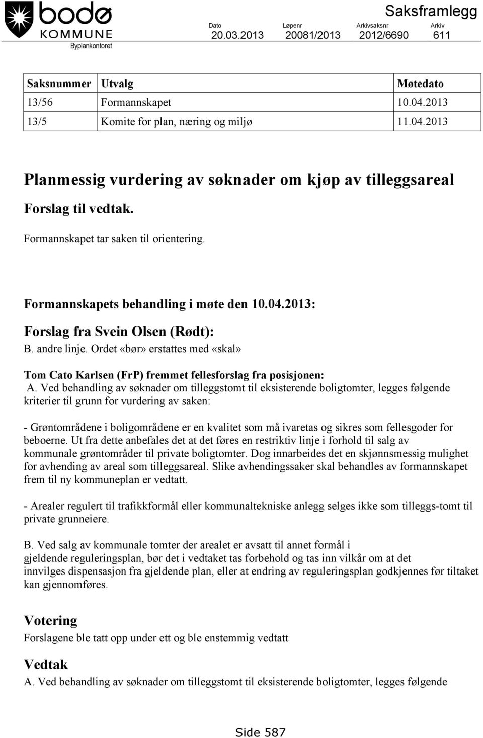 Formannskapets behandling i møte den 10.04.2013: Forslag fra Svein Olsen (Rødt): B. andre linje. Ordet «bør» erstattes med «skal» Tom Cato Karlsen (FrP) fremmet fellesforslag fra posisjonen: A.