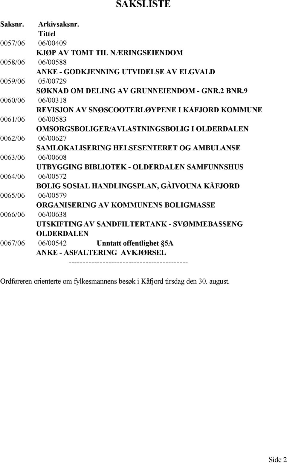 9 0060/06 06/00318 REVISJON AV SNØSCOOTERLØYPENE I KÅFJORD KOMMUNE 0061/06 06/00583 OMSORGSBOLIGER/AVLASTNINGSBOLIG I OLDERDALEN 0062/06 06/00627 SAMLOKALISERING HELSESENTERET OG AMBULANSE 0063/06