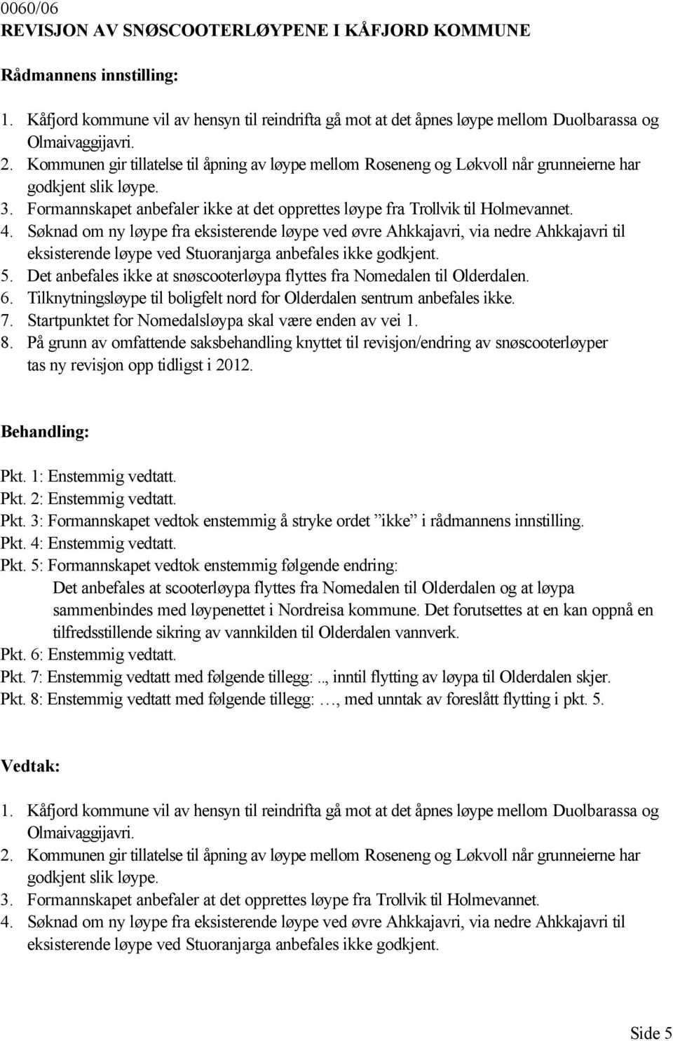 Søknad om ny løype fra eksisterende løype ved øvre Ahkkajavri, via nedre Ahkkajavri til eksisterende løype ved Stuoranjarga anbefales ikke godkjent. 5.