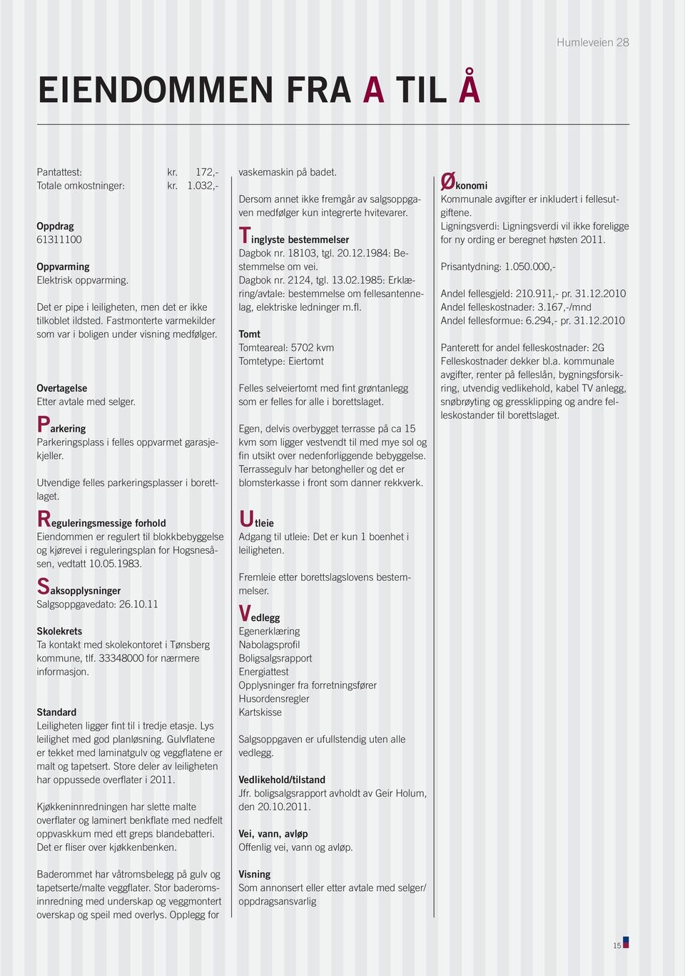 Reguleringsmessige forhold Eiendommenerregulerttilblokkbebyggelse ogkjøreveiireguleringsplanforhogsnesåsen,vedtatt10.05.1983. Saksopplysninger Salgsoppgavedato:26.10.11 Skolekrets TakontaktmedskolekontoretiTønsberg kommune,tlf.