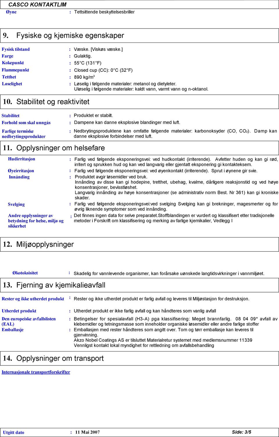 Stabilitet og reaktivitet Stabilitet Forhold som skal unngås Farlige termiske nedbrytingsprodukter 11. Produktet er stabilt.