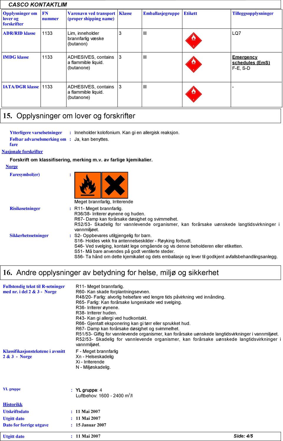 (butanone) III - 15. Opplysninger om lover og forskrifter Ytterligere varselsetninger Følbar advarselsmerking om fare Nasjonale forskrifter Faresymbol(er) Inneholder kolofonium.