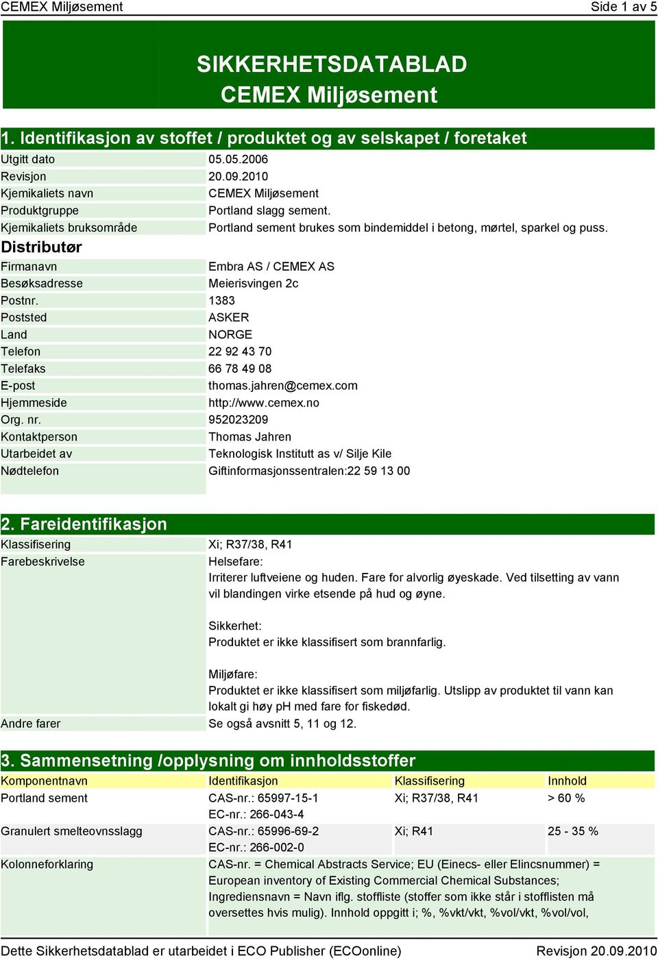 Distributør Firmanavn Besøksadresse Embra AS / CEMEX AS Meierisvingen 2c Postnr. 1383 Poststed ASKER Land NORGE Telefon 22 92 43 70 Telefaks 66 78 49 08 E-post thomas.jahren@cemex.