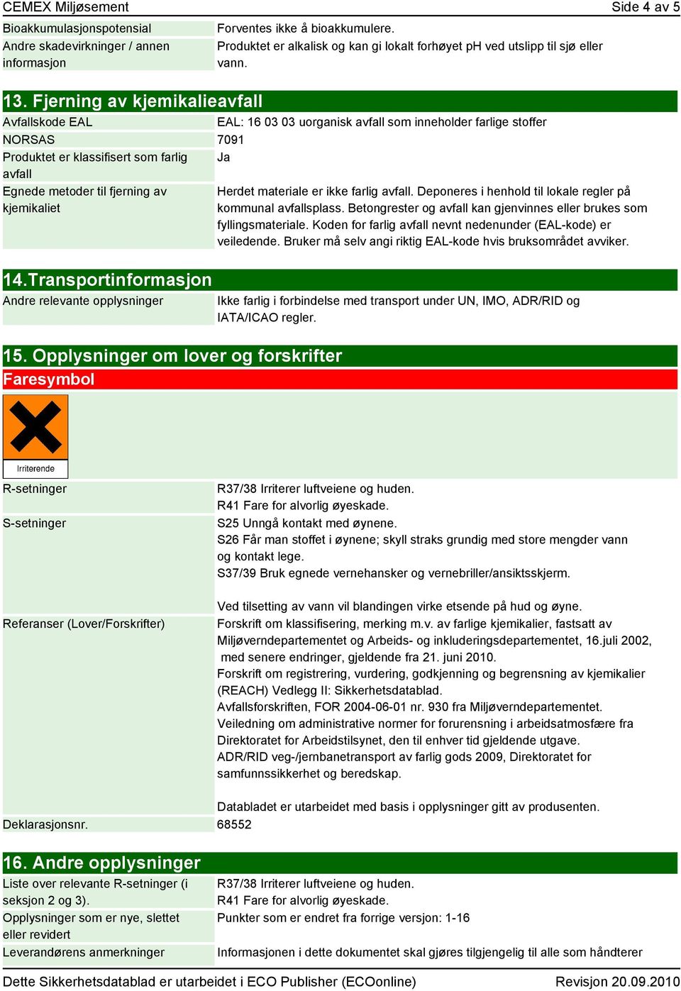 Fjerning av kjemikalieavfall Avfallskode EAL EAL: 16 03 03 uorganisk avfall som inneholder farlige stoffer NORSAS 7091 Produktet er klassifisert som farlig Ja avfall Egnede metoder til fjerning av