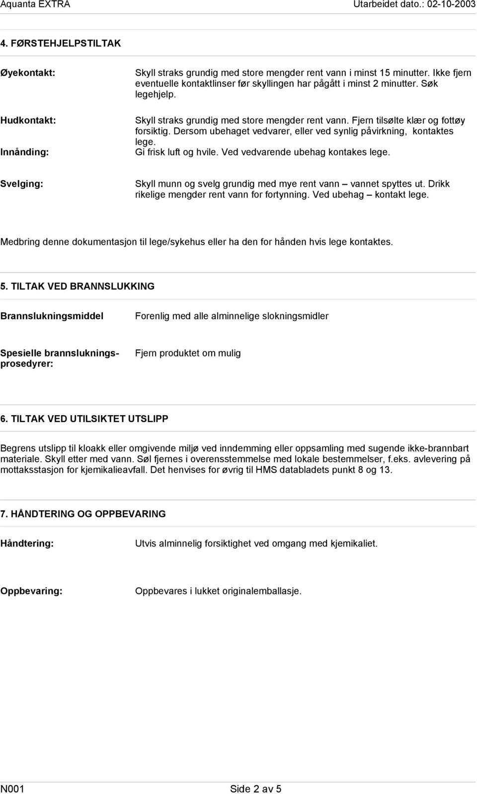 Dersom ubehaget vedvarer, eller ved synlig påvirkning, kontaktes lege. Gi frisk luft og hvile. Ved vedvarende ubehag kontakes lege.