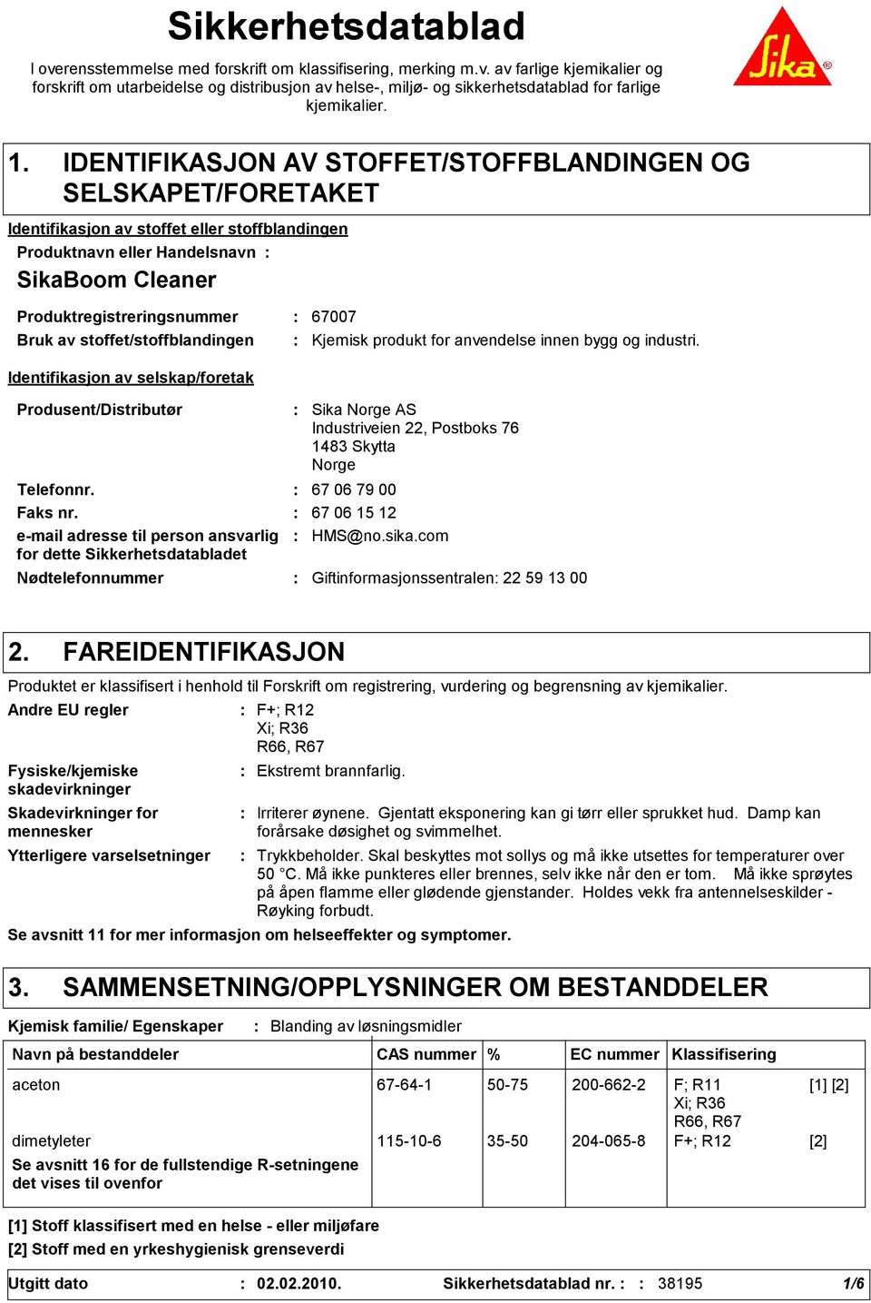 Bruk av stoffet/stoffblandingen Identifikasjon av selskap/foretak Produsent/Distributør Nødtelefonnummer Sika Norge AS Industriveien 22, Postboks 76 1483 Skytta Norge Telefonnr. 67 06 79 00 Faks nr.