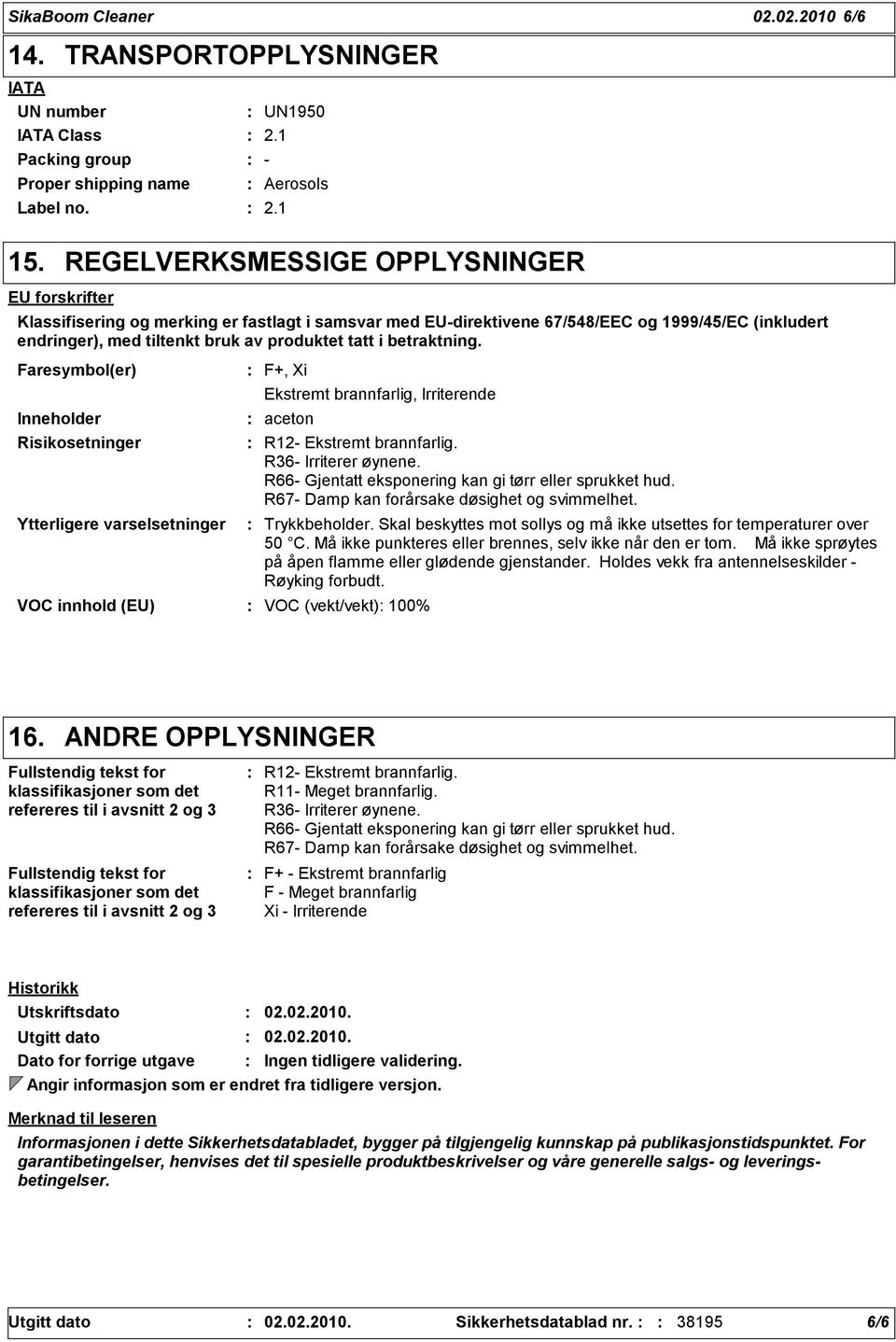 betraktning. Faresymbol(er) Inneholder Risikosetninger Ytterligere varselsetninger F+, Xi Ekstremt brannfarlig, Irriterende aceton VOC innhold (EU) VOC (vekt/vekt) 100% R12- Ekstremt brannfarlig.