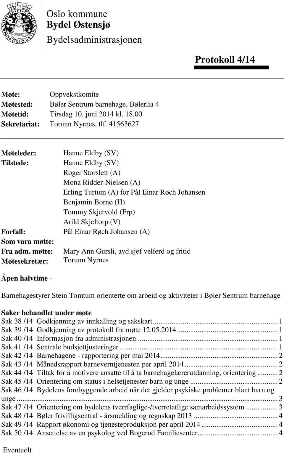 møtte: Møtesekretær: Hanne Eldby (SV) Hanne Eldby (SV) Roger Storslett (A) Mona Ridder-Nielsen (A) Erling Turtum (A) for Pål Einar Røch Johansen Benjamin Bornø (H) Tommy Skjervold (Frp) Arild