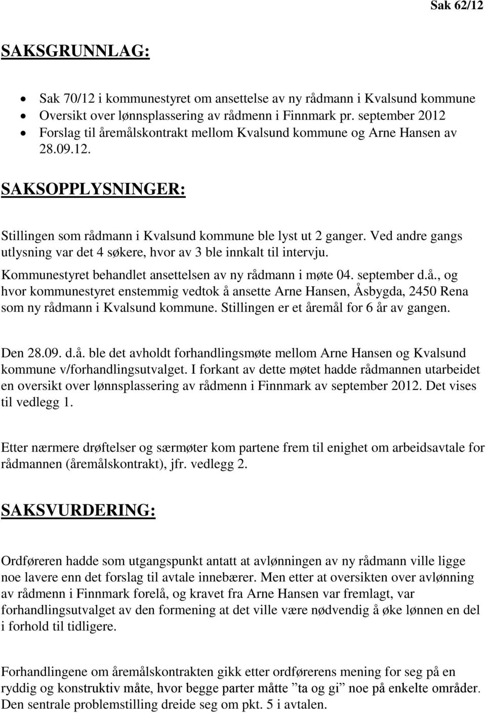 Ved andre gangs utlysning var det 4 søkere, hvor av 3 ble innkalt til intervju. Kommunestyret behandlet ansettelsen av ny råd