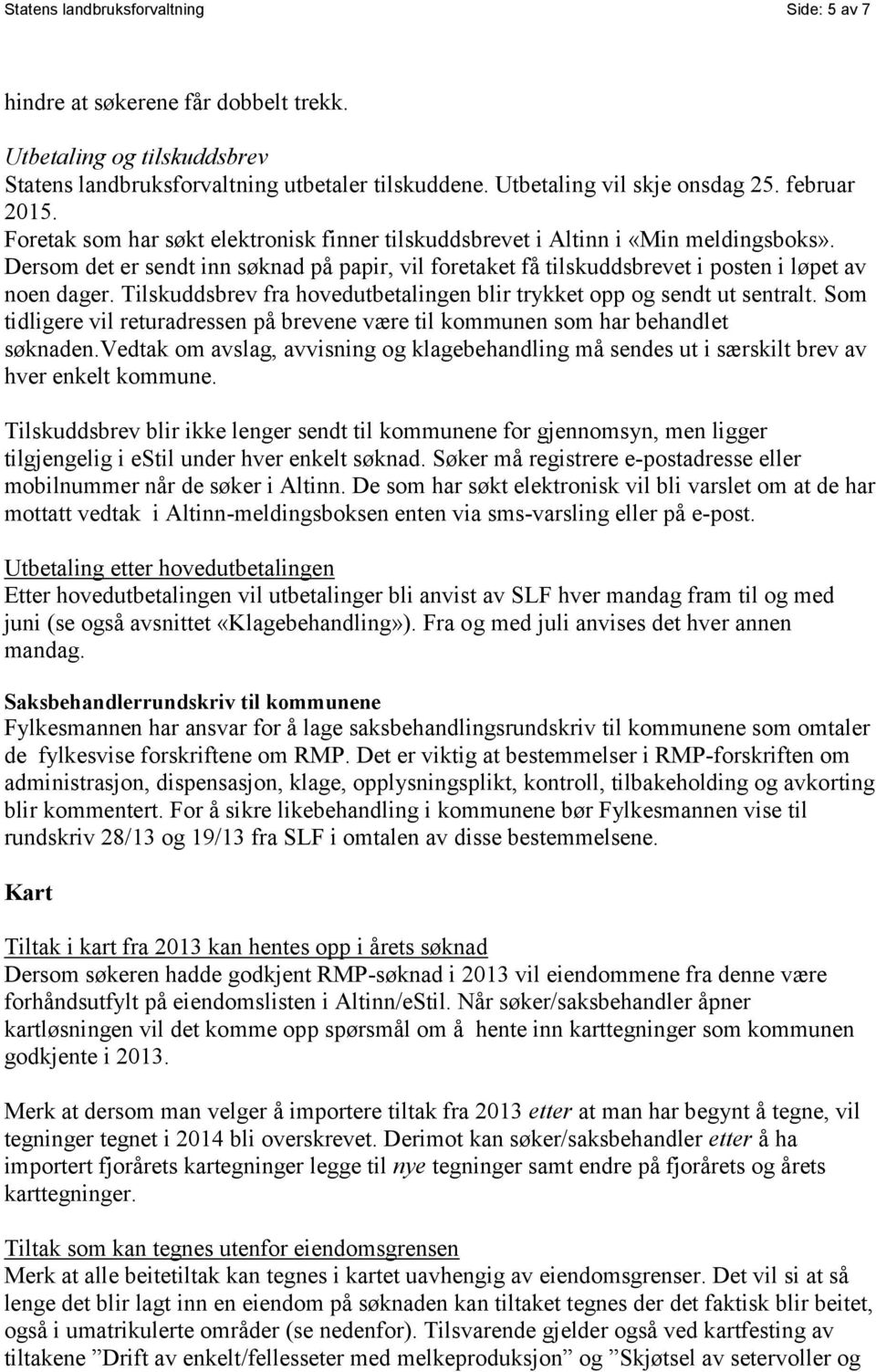 Dersom det er sendt inn søknad på papir, vil foretaket få tilskuddsbrevet i posten i løpet av noen dager. Tilskuddsbrev fra hovedutbetalingen blir trykket opp og sendt ut sentralt.