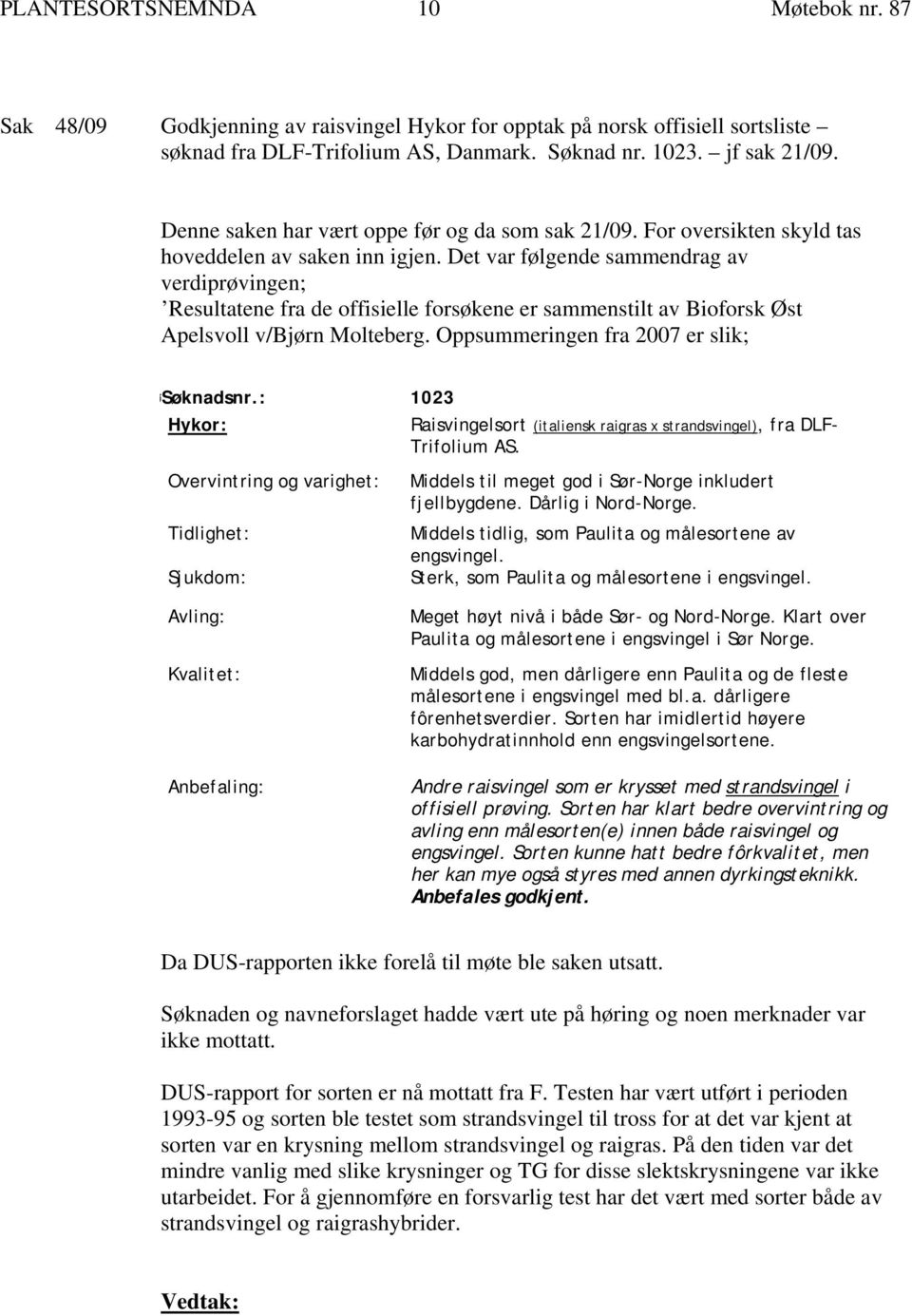 Det var følgende sammendrag av verdiprøvingen; Resultatene fra de offisielle forsøkene er sammenstilt av Bioforsk Øst Apelsvoll v/bjørn Molteberg. Oppsummeringen fra 2007 er slik; øsøknadsnr.