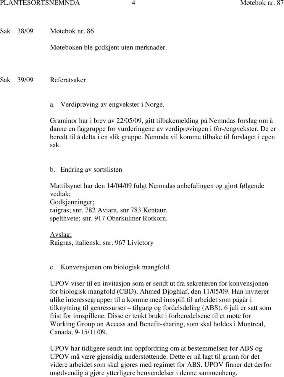 Nemnda vil komme tilbake til forslaget i egen sak. b. Endring av sortslisten Mattilsynet har den 14/04/09 fulgt Nemndas anbefalingen og gjort følgende vedtak; Godkjenninger; raigras; snr.