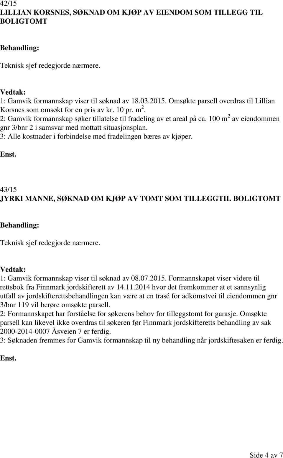 100 m 2 av eiendommen gnr 3/bnr 2 i samsvar med mottatt situasjonsplan. 3: Alle kostnader i forbindelse med fradelingen bæres av kjøper.