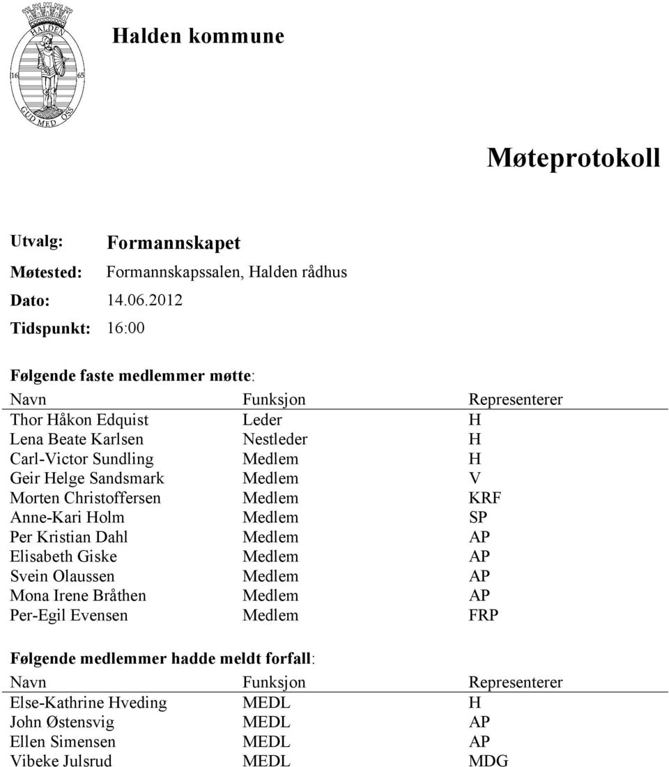 Nestleder H Carl-Victor Sundling Medlem H Geir Helge Sandsmark Medlem V Morten Christoffersen Medlem KRF Anne-Kari Holm Medlem SP Per Kristian Dahl Medlem AP