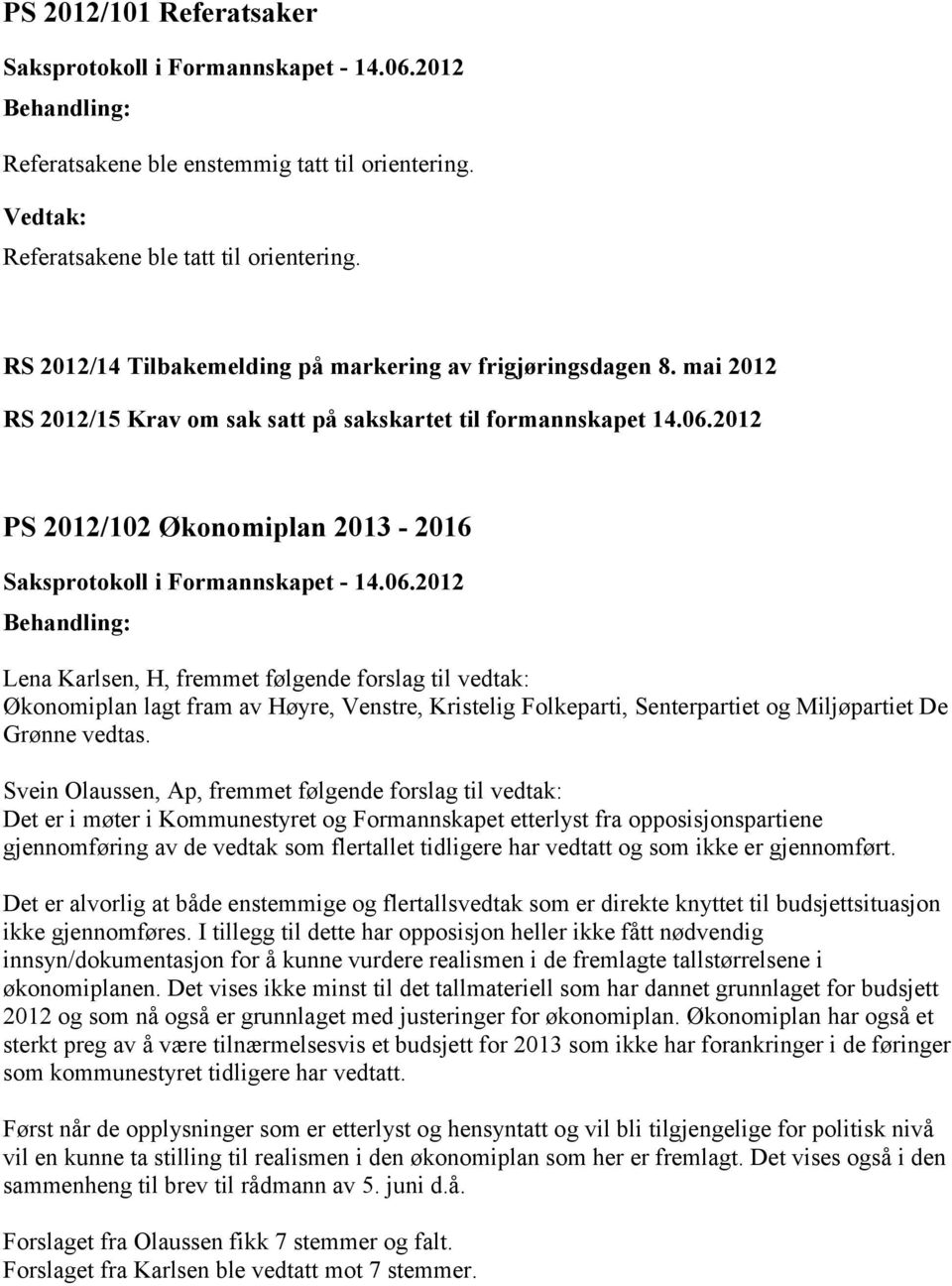 2012 2012/102 Økonomiplan 2013-2016 Lena Karlsen, H, fremmet følgende forslag til vedtak: Økonomiplan lagt fram av Høyre, Venstre, Kristelig Folkeparti, Senterpartiet og Miljøpartiet De Grønne vedtas.