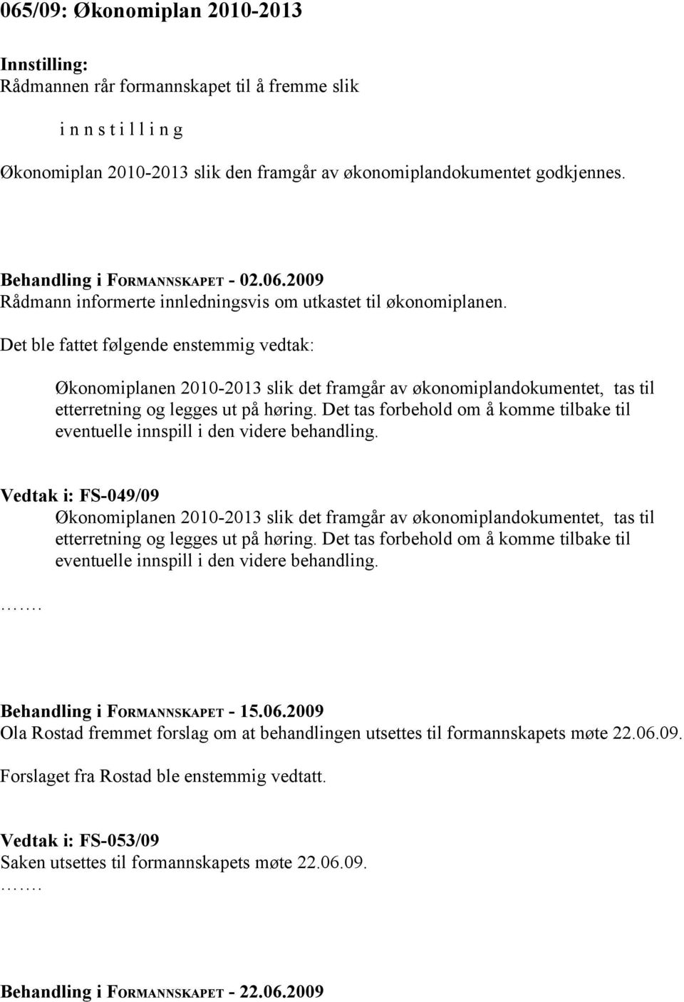 Det ble fattet følgende enstemmig vedtak: Økonomiplanen 2010-2013 slik det framgår av økonomiplandokumentet, tas til etterretning og legges ut på høring.