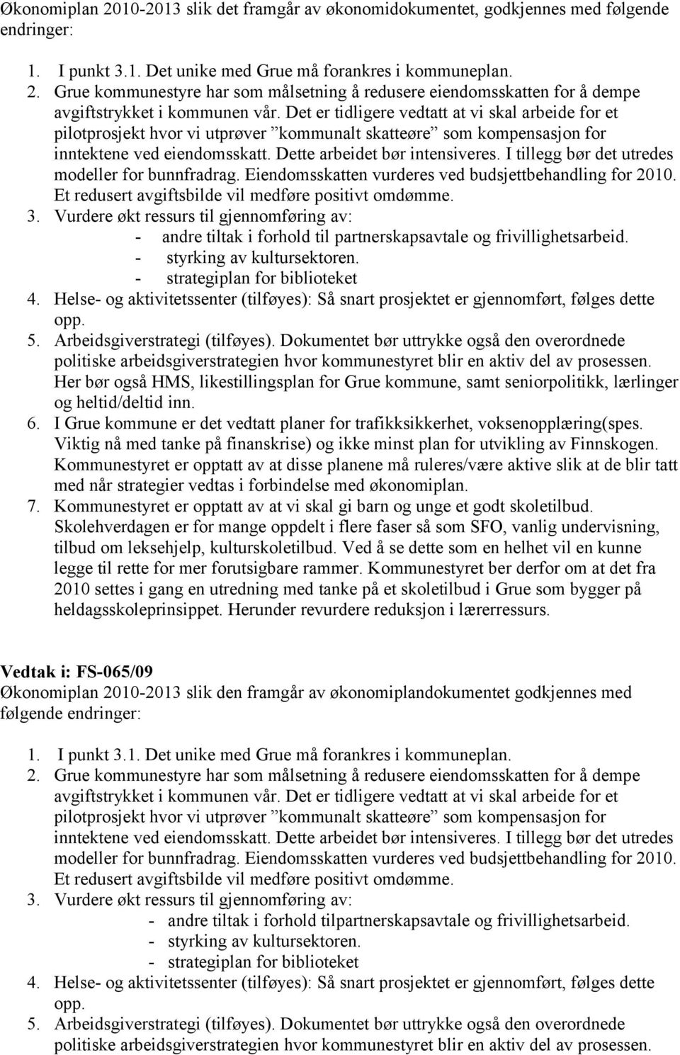 I tillegg bør det utredes modeller for bunnfradrag. Eiendomsskatten vurderes ved budsjettbehandling for 2010. Et redusert avgiftsbilde vil medføre positivt omdømme. 3.