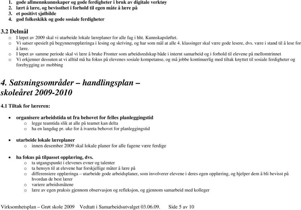 Vi satser spesielt på begynneropplæringa i lesing og skriving, og har som mål at alle 4. klassinger skal være gode lesere, dvs. være i stand til å lese for å lære.