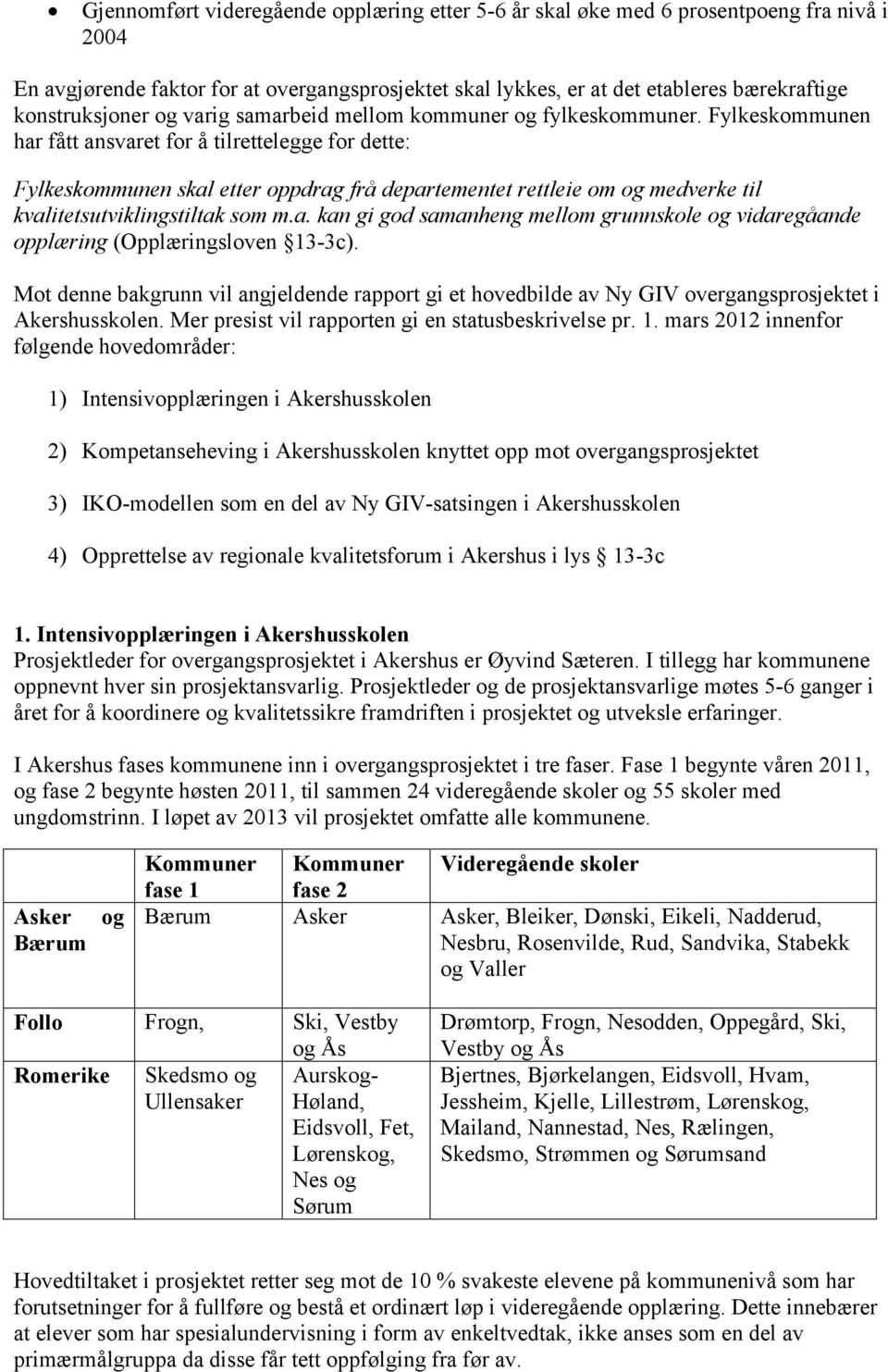 Fylkeskommunen har fått ansvaret for å tilrettelegge for dette: Fylkeskommunen skal etter oppdrag frå departementet rettleie om og medverke til kvalitetsutviklingstiltak som m.a. kan gi god samanheng mellom grunnskole og vidaregåande opplæring (Opplæringsloven 13-3c).