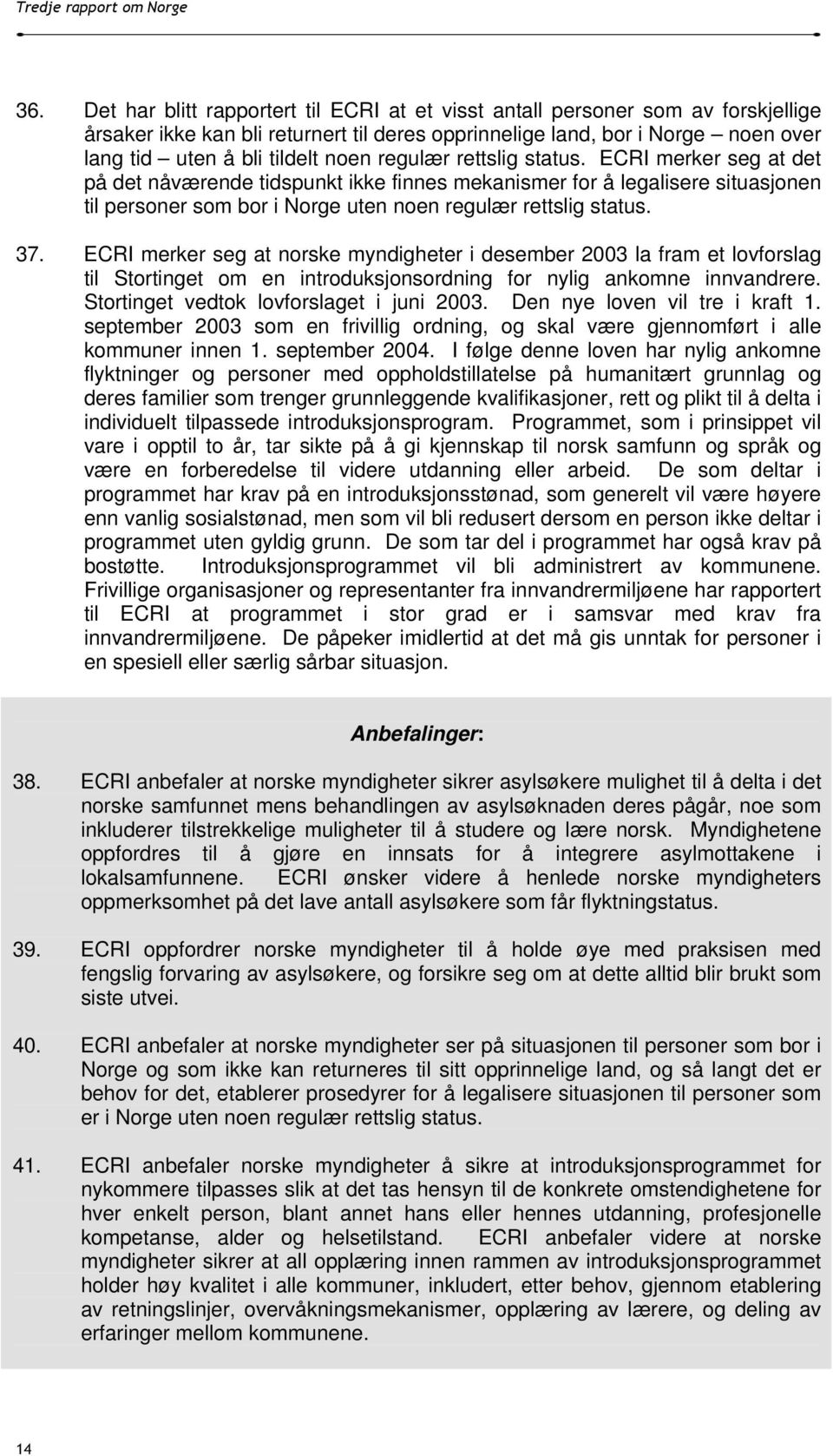 ECRI merker seg at norske myndigheter i desember 2003 la fram et lovforslag til Stortinget om en introduksjonsordning for nylig ankomne innvandrere. Stortinget vedtok lovforslaget i juni 2003.