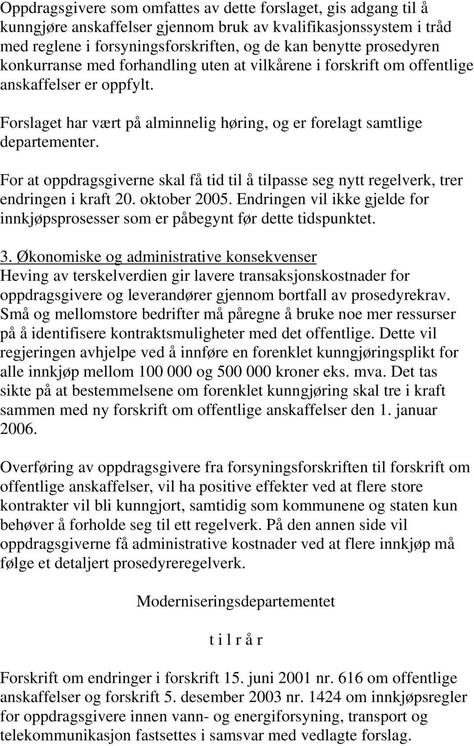 For at oppdragsgiverne skal få tid til å tilpasse seg nytt regelverk, trer endringen i kraft 20. oktober 2005. Endringen vil ikke gjelde for innkjøpsprosesser som er påbegynt før dette tidspunktet. 3.