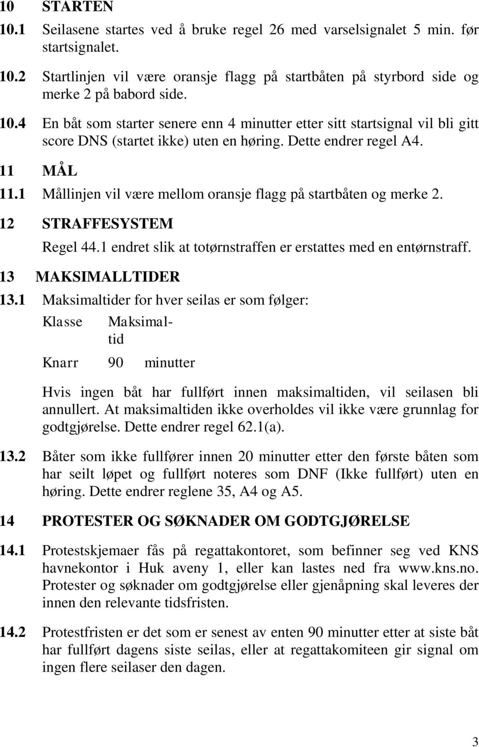 1 Mållinjen vil være mellom oransje flagg på startbåten og merke 2. 12 STRAFFESYSTEM Regel 44.1 endret slik at totørnstraffen er erstattes med en entørnstraff. 13 MAKSIMALLTIDER 13.