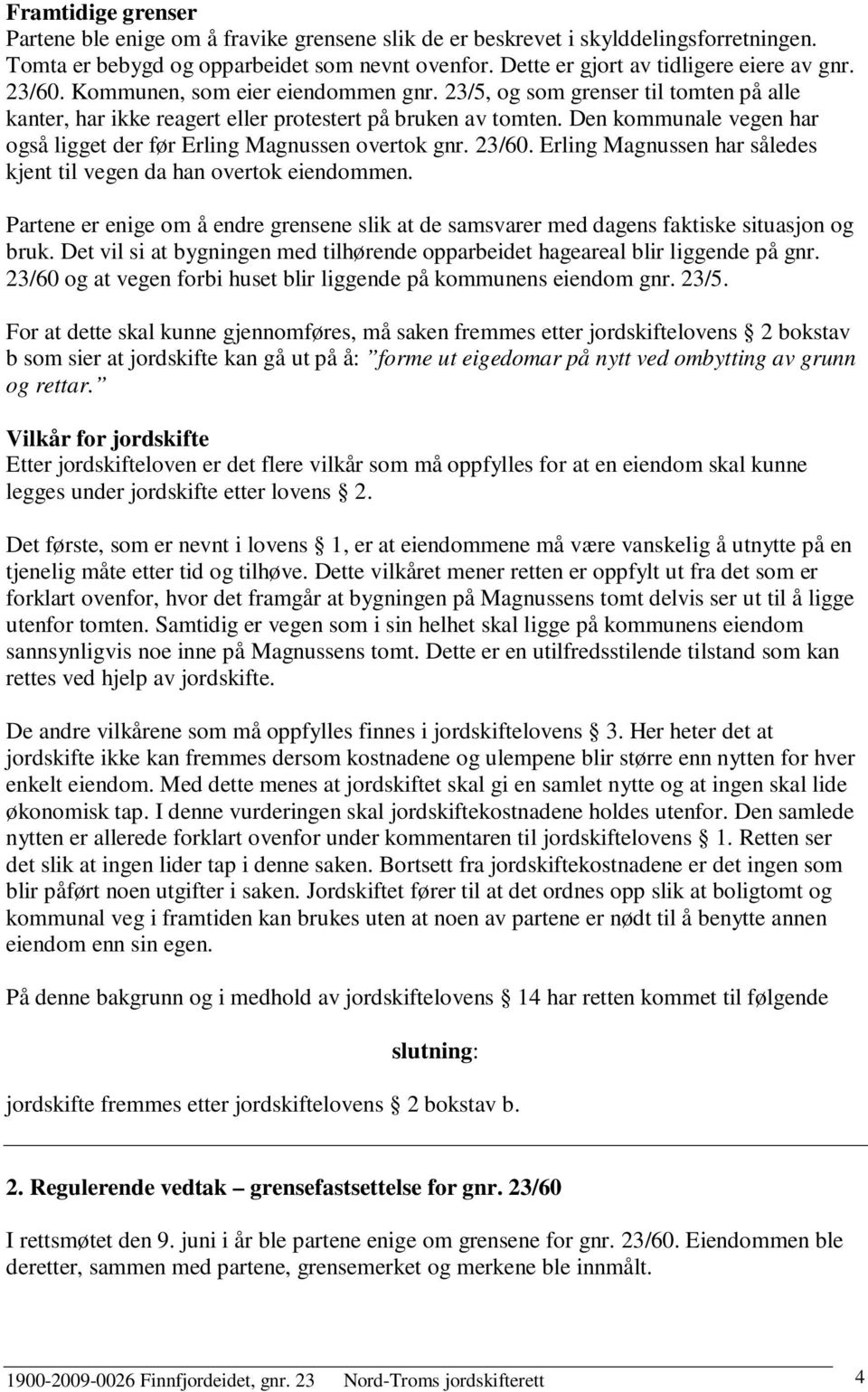 Den kommunale vegen har også ligget der før Erling Magnussen overtok gnr. 23/60. Erling Magnussen har således kjent til vegen da han overtok eiendommen.