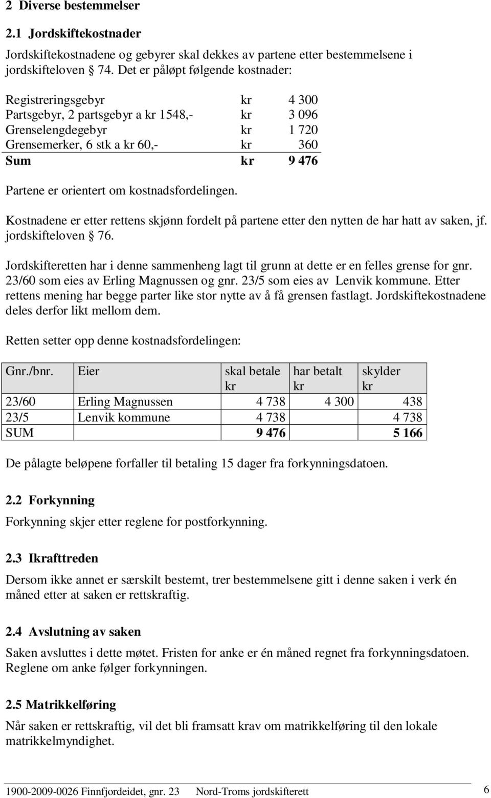 orientert om kostnadsfordelingen. Kostnadene er etter rettens skjønn fordelt på partene etter den nytten de har hatt av saken, jf. jordskifteloven 76.