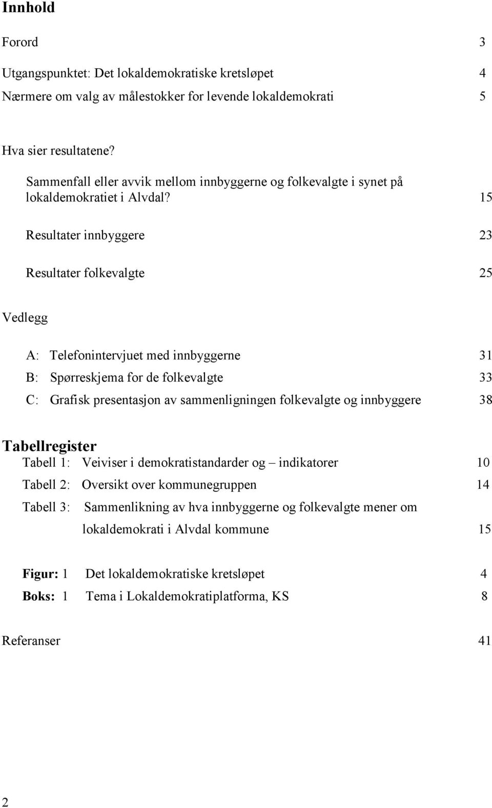 15 Resultater innbyggere 23 Resultater folkevalgte 25 Vedlegg A: Telefonintervjuet med innbyggerne 31 B: Spørreskjema for de folkevalgte 33 C: Grafisk presentasjon av sammenligningen folkevalgte