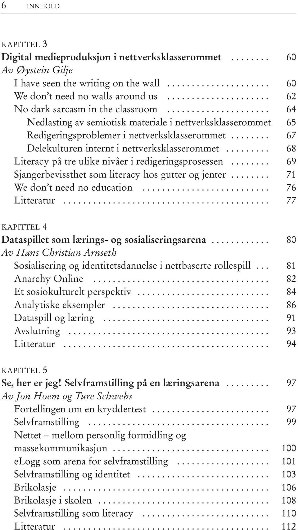 ....... 67 Delekulturen internt i nettverksklasserommet......... 68 Literacy på tre ulike nivåer i redigeringsprosessen........ 69 Sjangerbevissthet som literacy hos gutter og jenter.