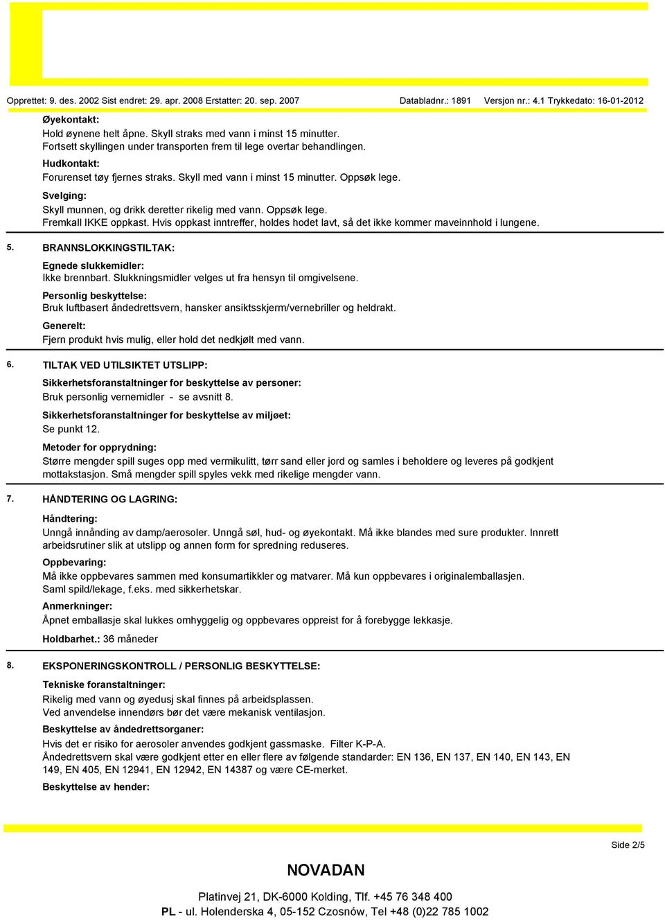 Hvis oppkast inntreffer, holdes hodet lavt, så det ikke kommer maveinnhold i lungene. 5. BRANNSLOKKINGSTILTAK: Egnede slukkemidler: Ikke brennbart.