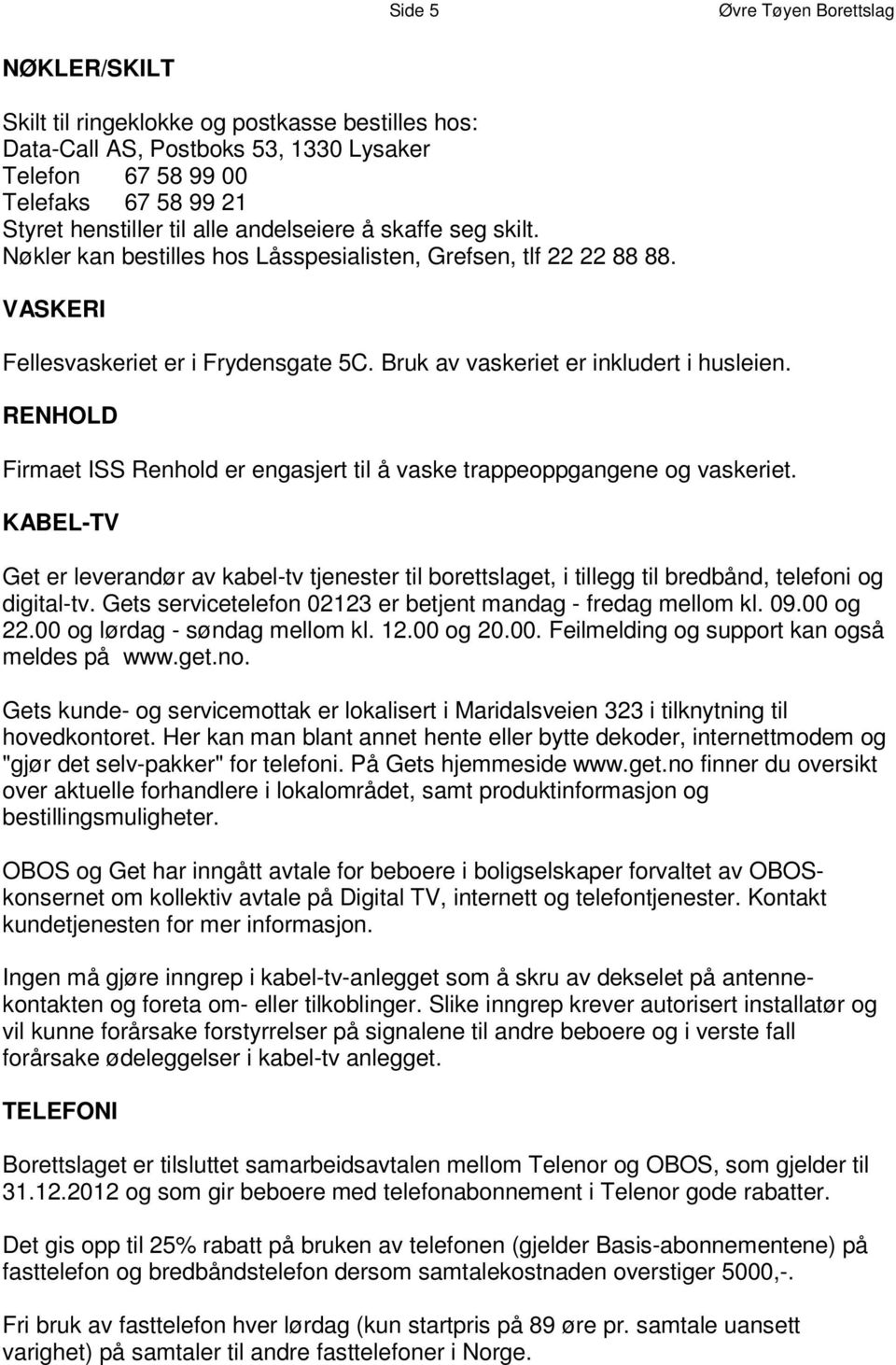 N ø k l e r k a n b e s t i l l e s h o s L å s s p e s i, a l t i l s f t e n 2, 2. 2 G 2 r e 8 f 8 s e 8 n 8 V AS K E R I Fellesvaskeriet er i Frydensgate 5C.