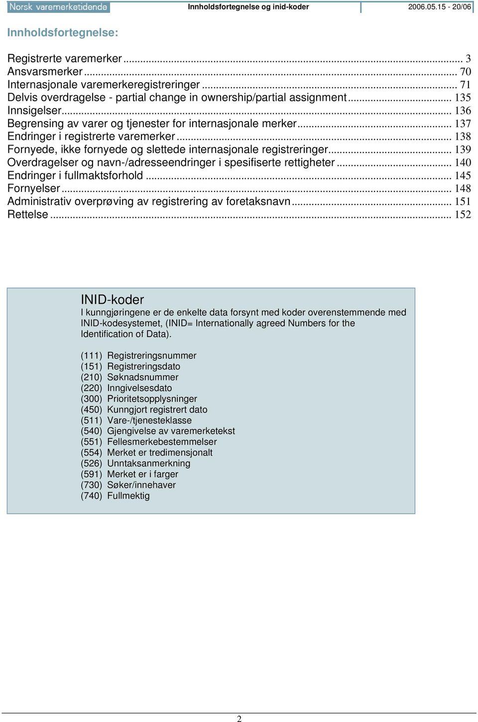 .. 138 Fornyede, ikke fornyede og slettede internasjonale registreringer... 139 Overdragelser og navn-/adresseendringer i spesifiserte rettigheter... 140 Endringer i fullmaktsforhold... 145 Fornyelser.