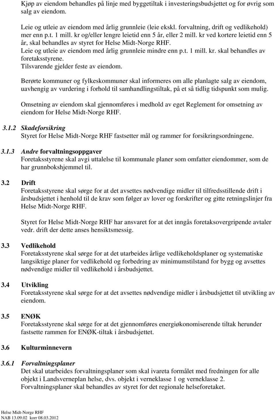 Leie og utleie av eiendom med årlig grunnleie mindre enn p.t. 1 mill. kr. skal behandles av foretaksstyrene. Tilsvarende gjelder feste av eiendom.