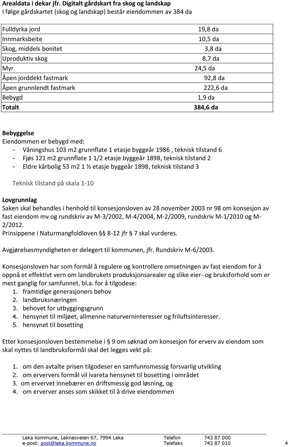 fastmark Åpen grunnlendt fastmark Bebygd Totalt 19,8 da 10,5 da 3,8 da 8,7 da 24,5 da 92,8 da 222,6 da 1,9 da 384,6 da Bebyggelse Eiendommen er bebygd med: - Våningshus 103 m2 grunnflate 1 etasje